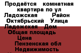 Продаётся 1 комнатная квартира по ул.Ладожская,144 › Район ­ Октябрьский › Улица ­ Ладожская › Дом ­ 144 › Общая площадь ­ 37 › Цена ­ 2 100 000 - Пензенская обл. Недвижимость » Квартиры продажа   